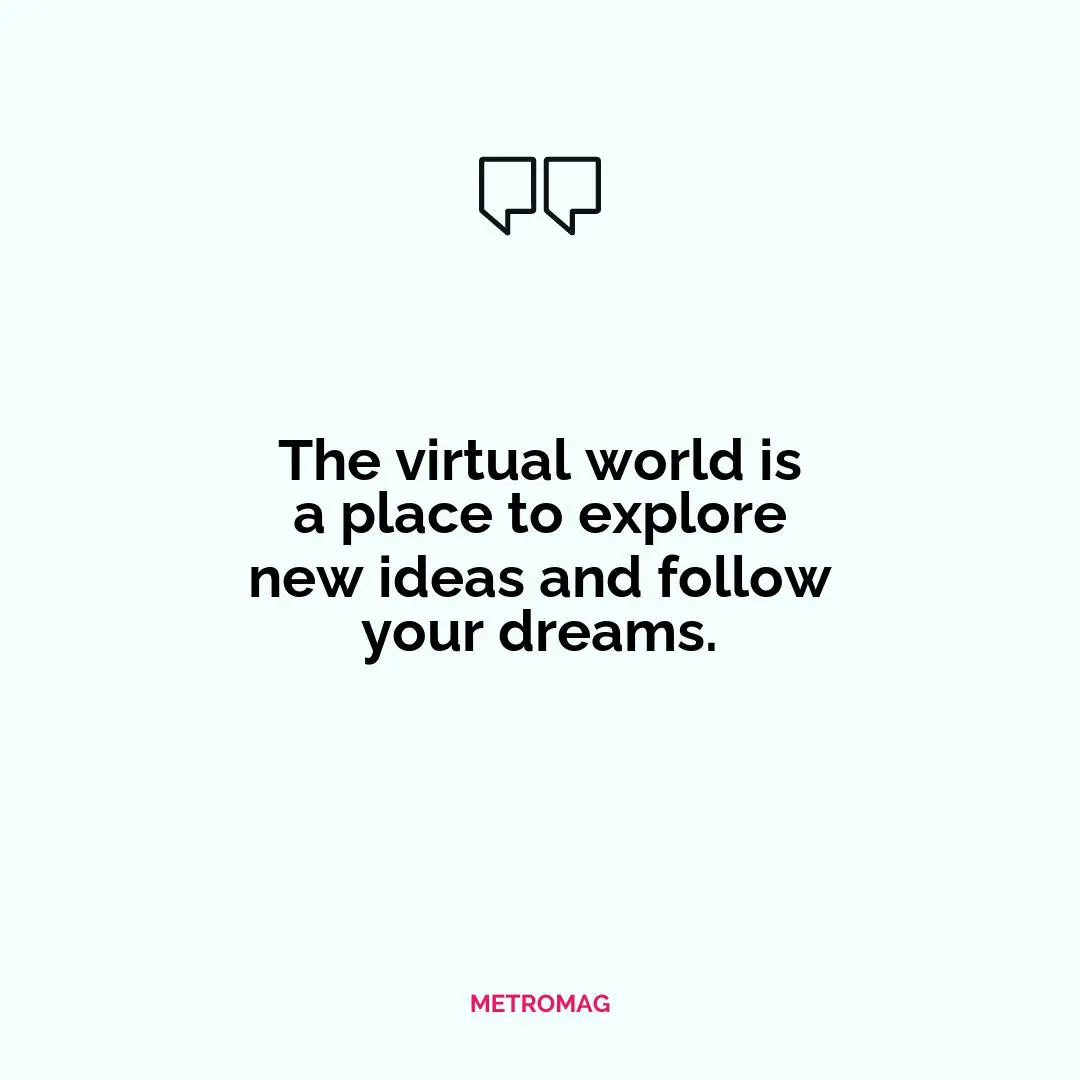 The virtual world is a place to explore new ideas and follow your dreams.