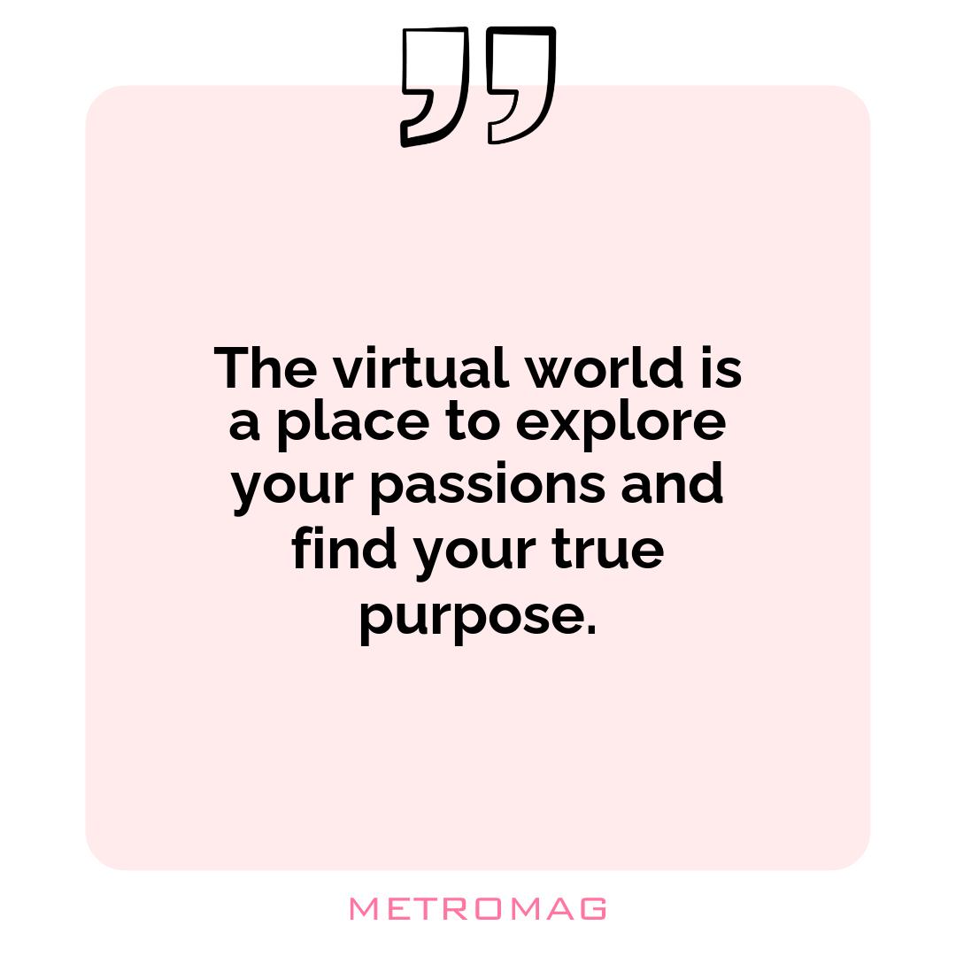 The virtual world is a place to explore your passions and find your true purpose.