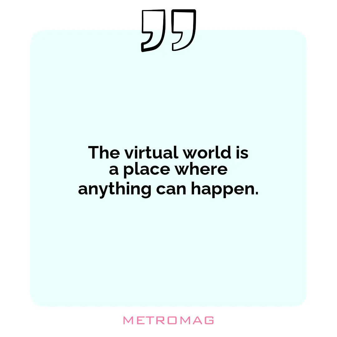 The virtual world is a place where anything can happen.