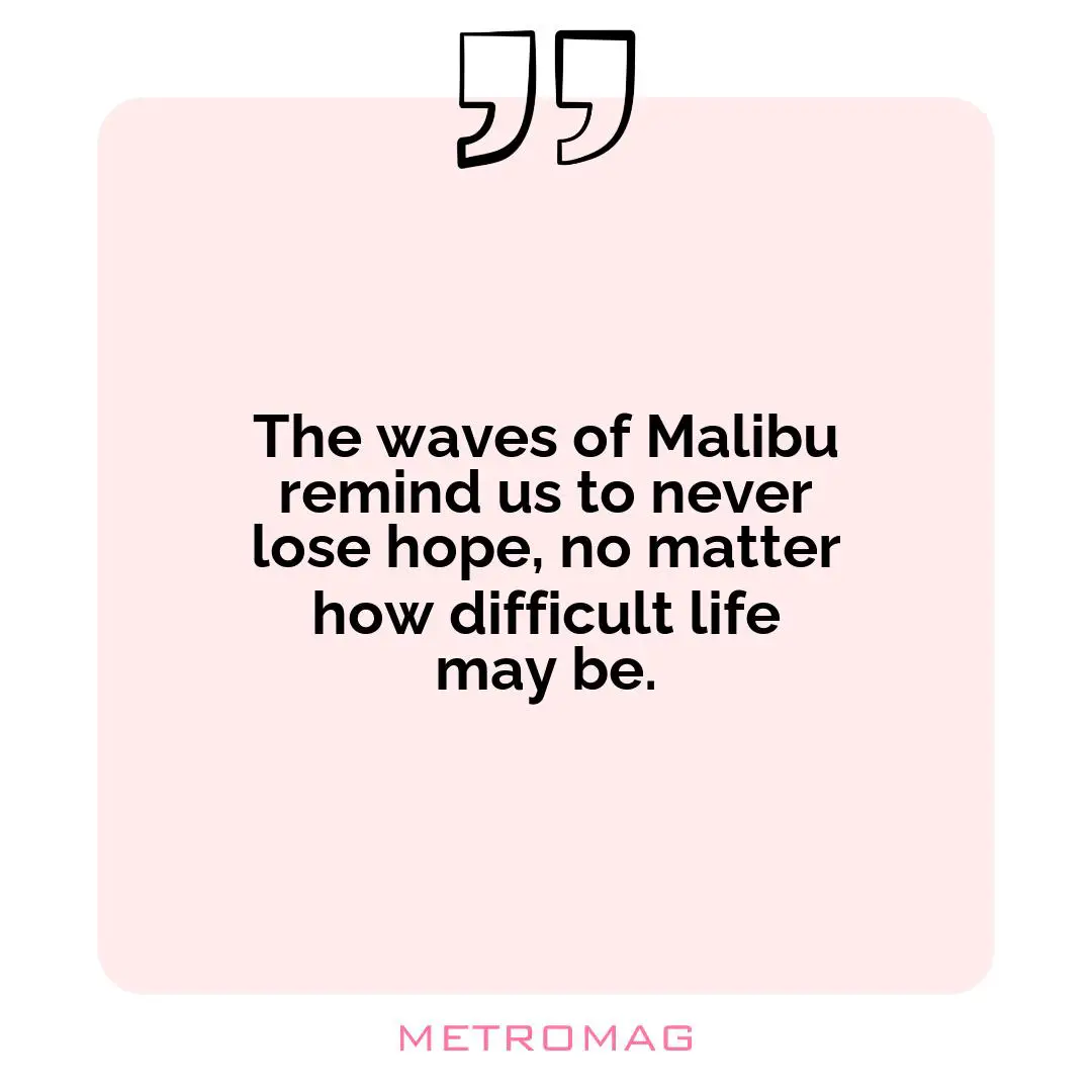 The waves of Malibu remind us to never lose hope, no matter how difficult life may be.