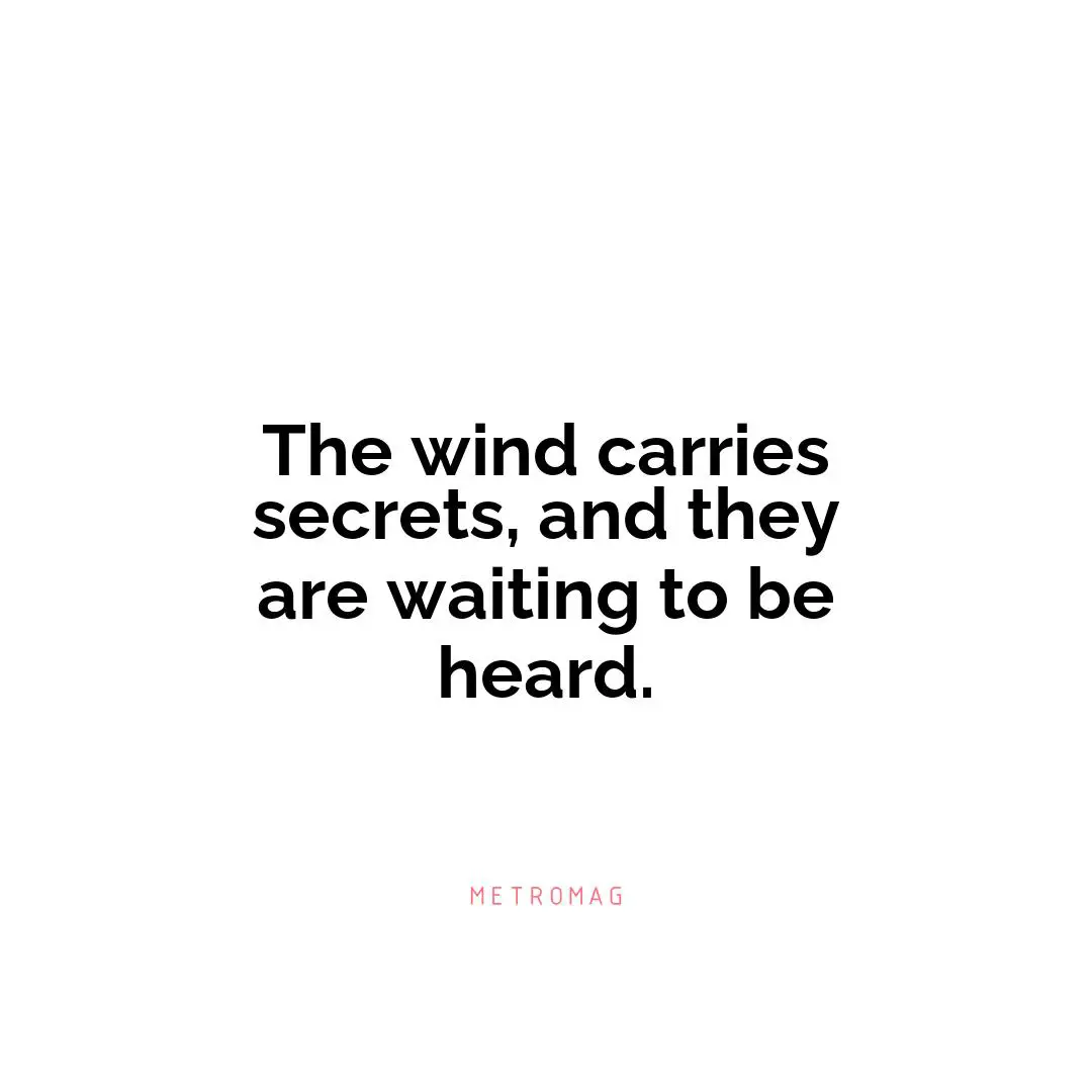 The wind carries secrets, and they are waiting to be heard.