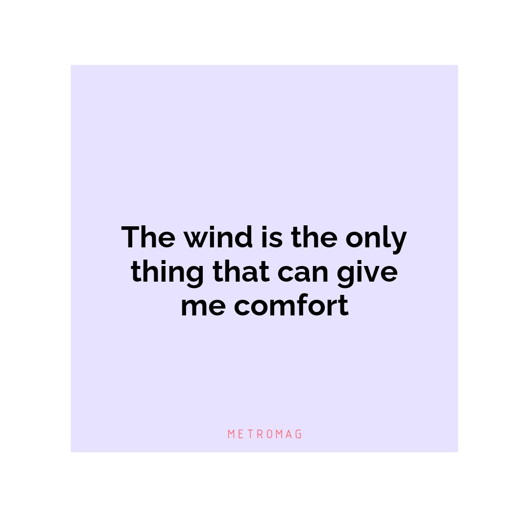 The wind is the only thing that can give me comfort
