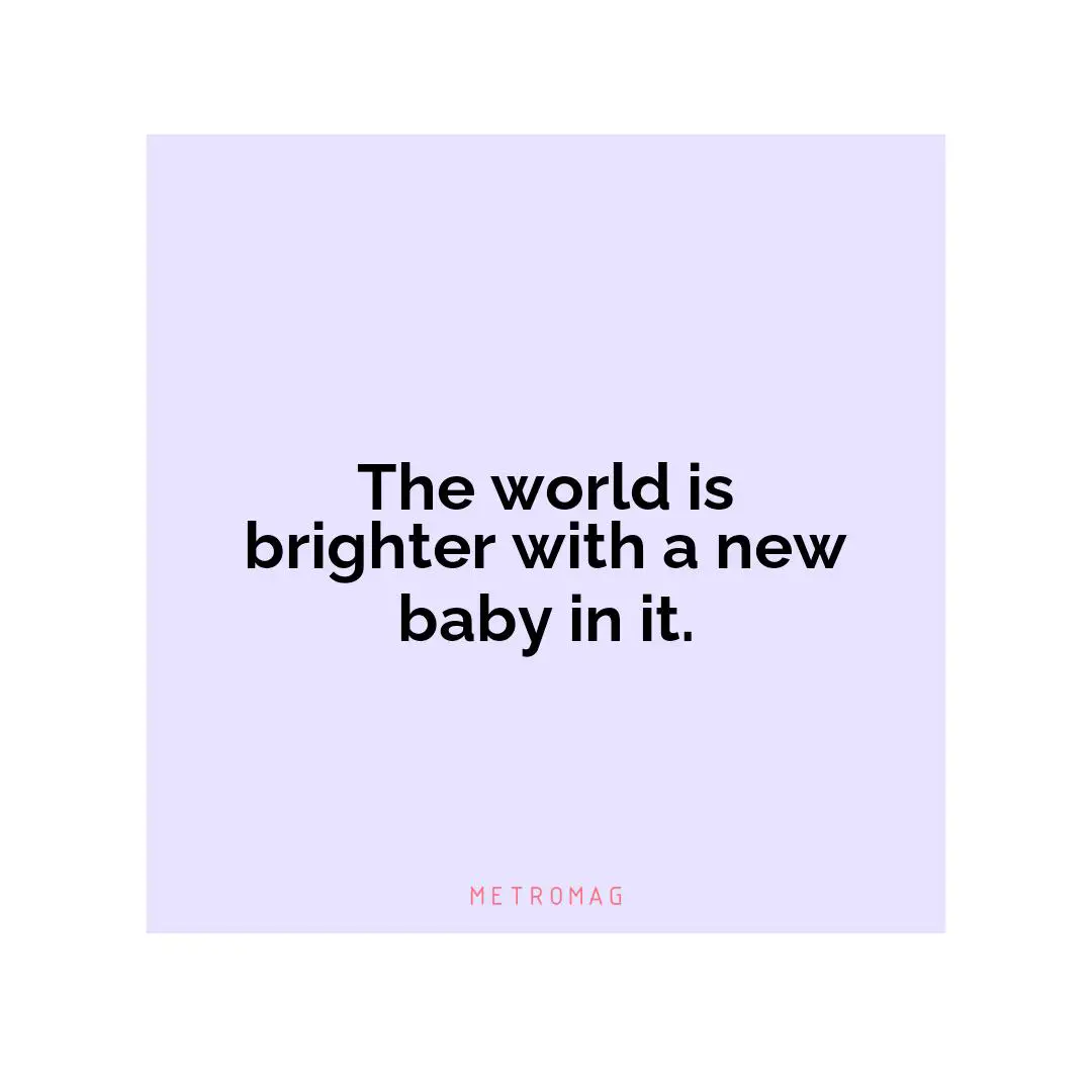 The world is brighter with a new baby in it.