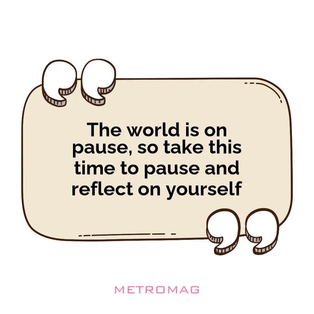 The world is on pause, so take this time to pause and reflect on yourself