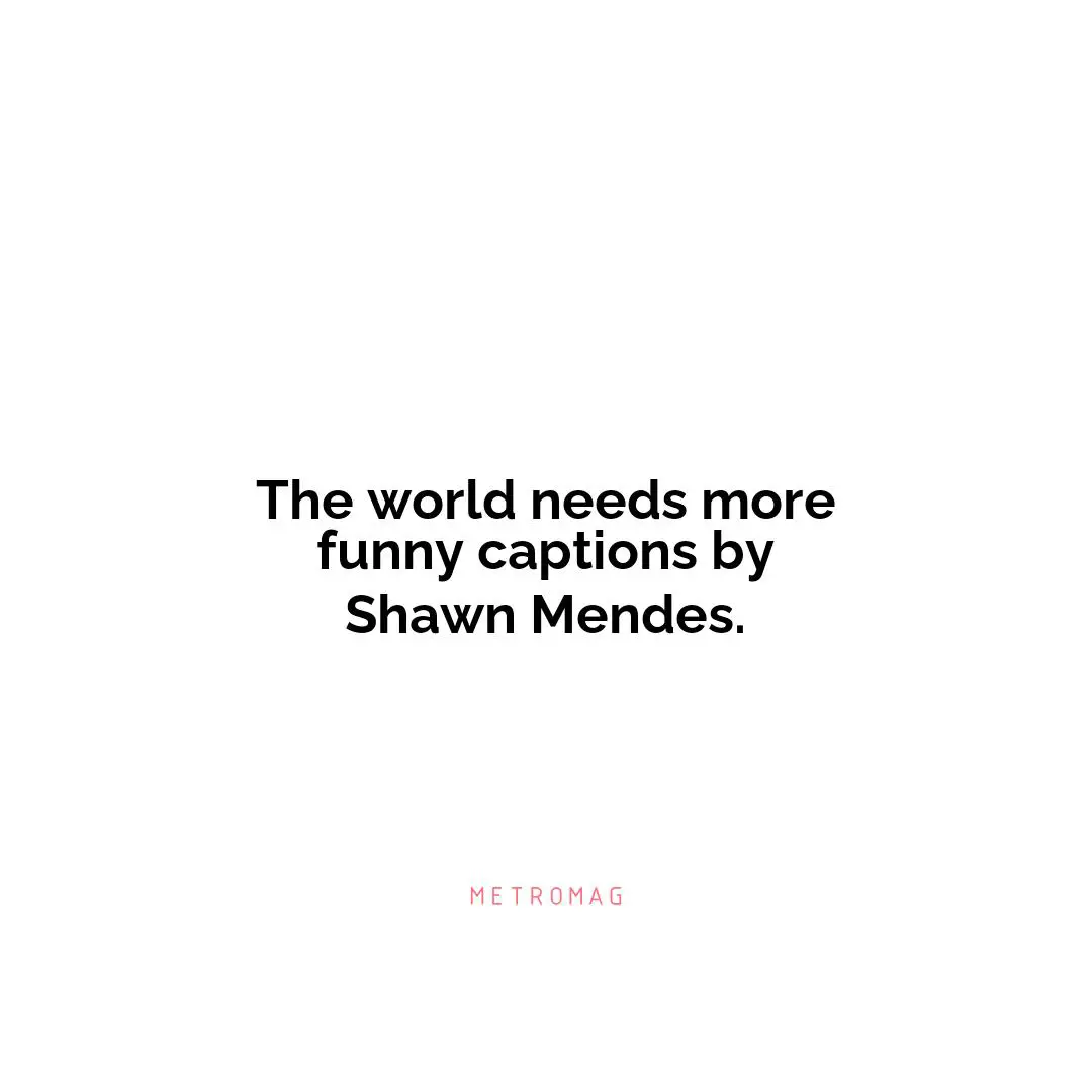 The world needs more funny captions by Shawn Mendes.
