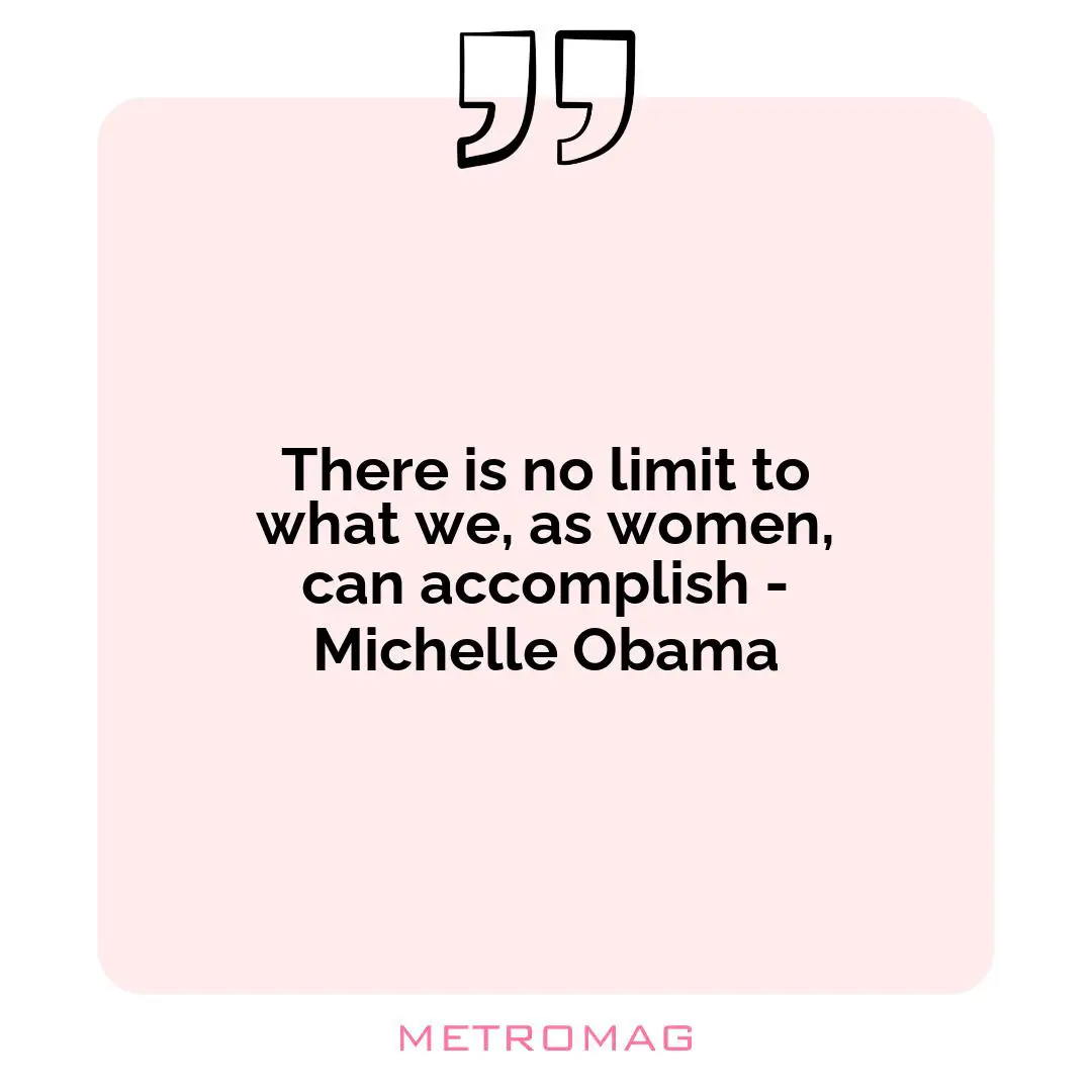 There is no limit to what we, as women, can accomplish - Michelle Obama