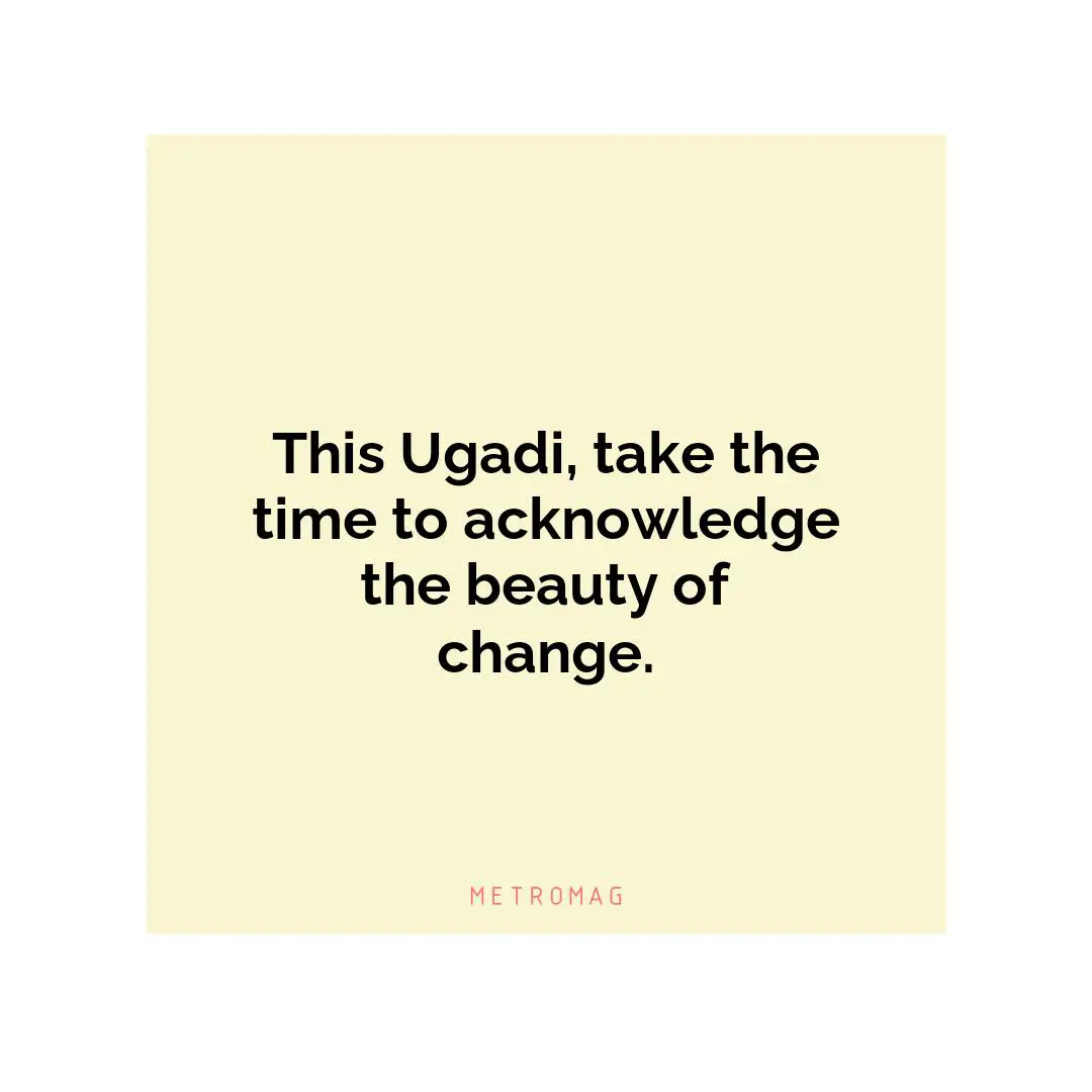 This Ugadi, take the time to acknowledge the beauty of change.