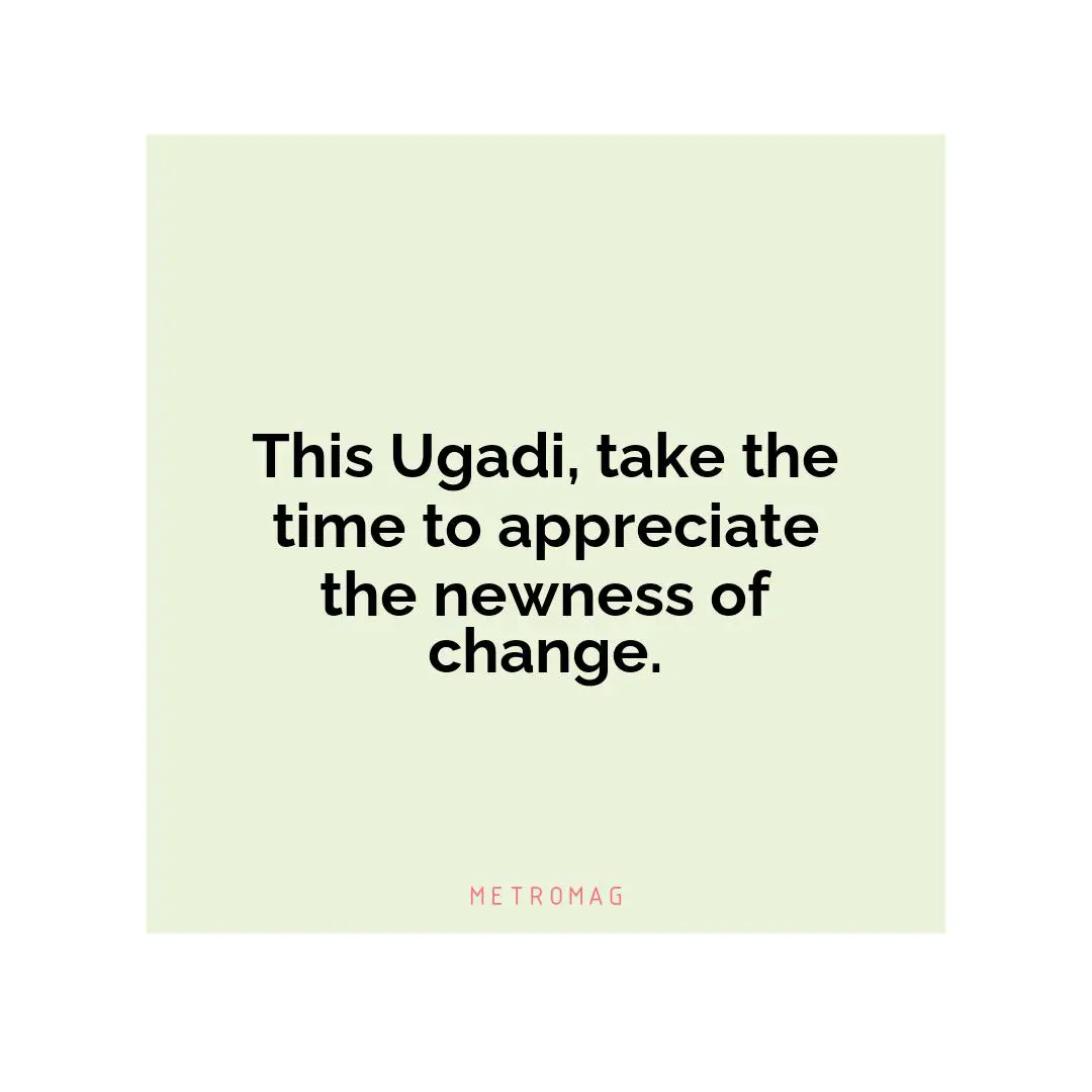 This Ugadi, take the time to appreciate the newness of change.