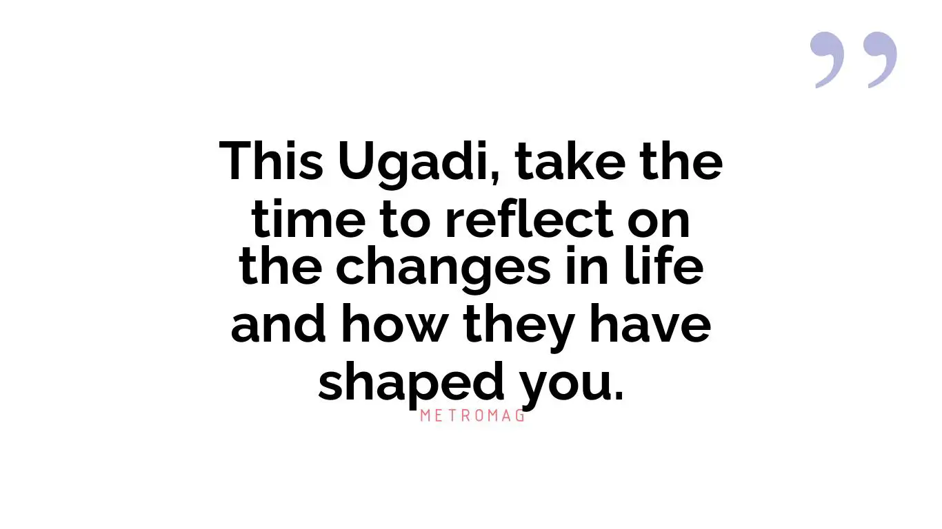 This Ugadi, take the time to reflect on the changes in life and how they have shaped you.