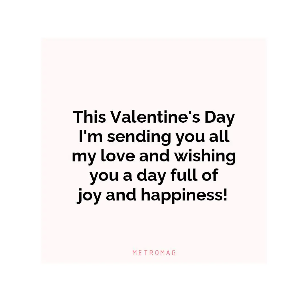 This Valentine's Day I'm sending you all my love and wishing you a day full of joy and happiness!