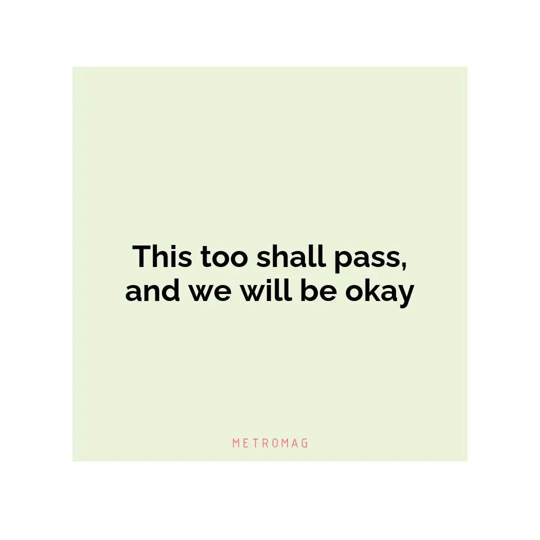 This too shall pass, and we will be okay