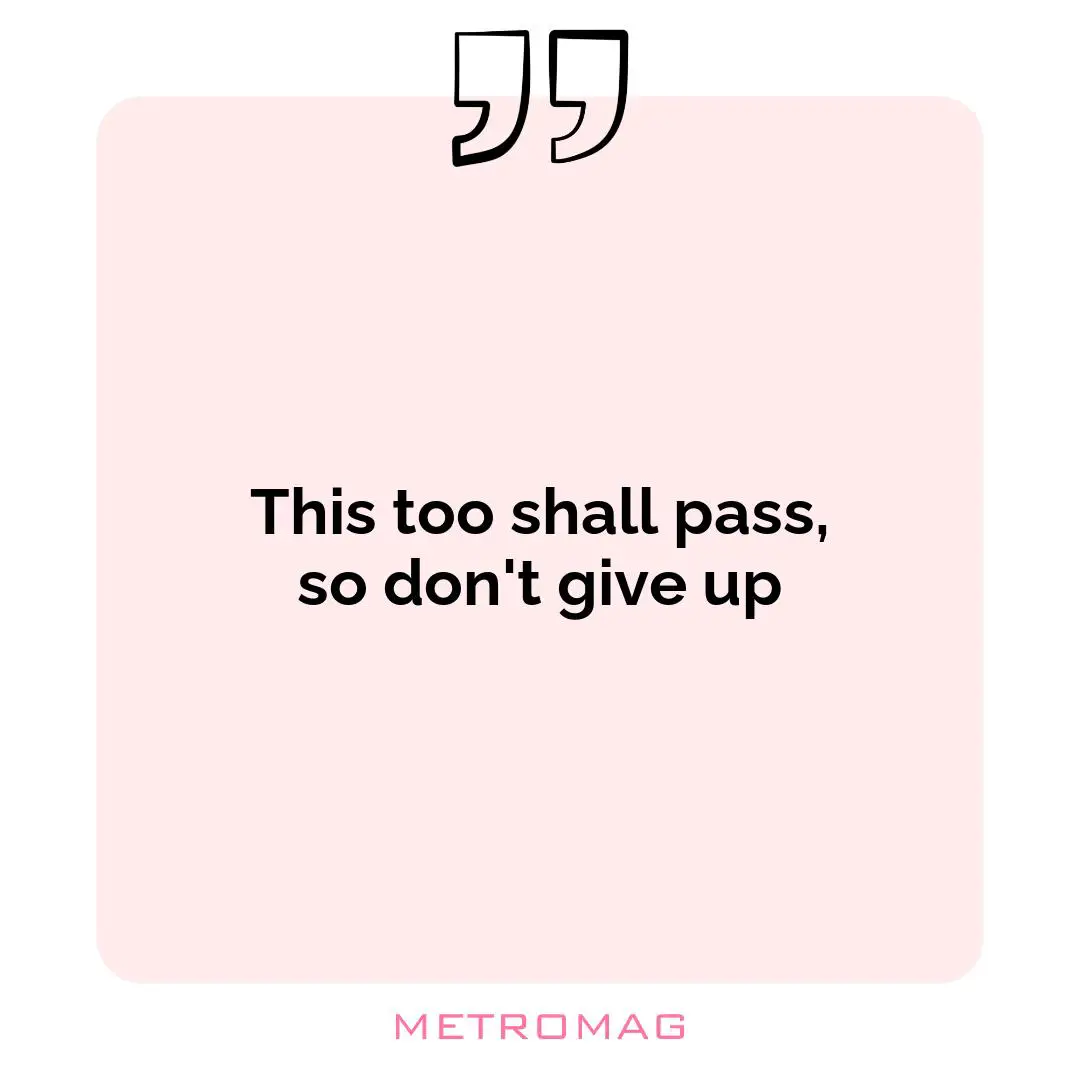 This too shall pass, so don't give up