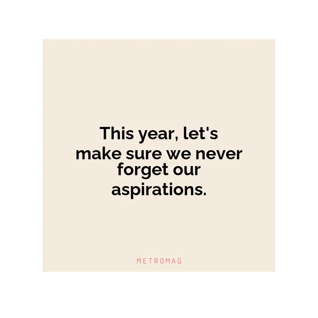 This year, let's make sure we never forget our aspirations.
