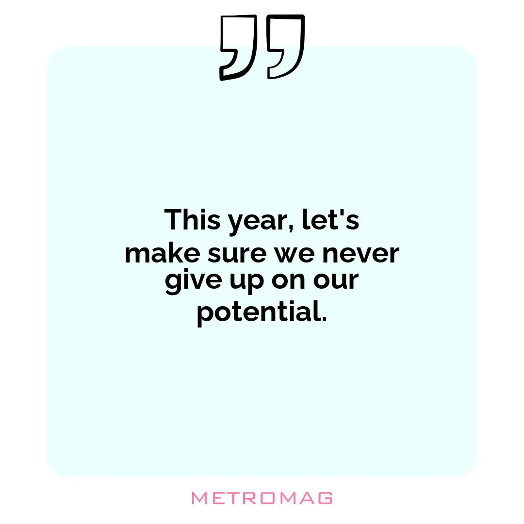 This year, let's make sure we never give up on our potential.
