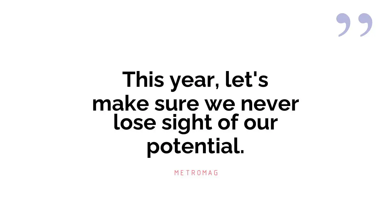 This year, let's make sure we never lose sight of our potential.