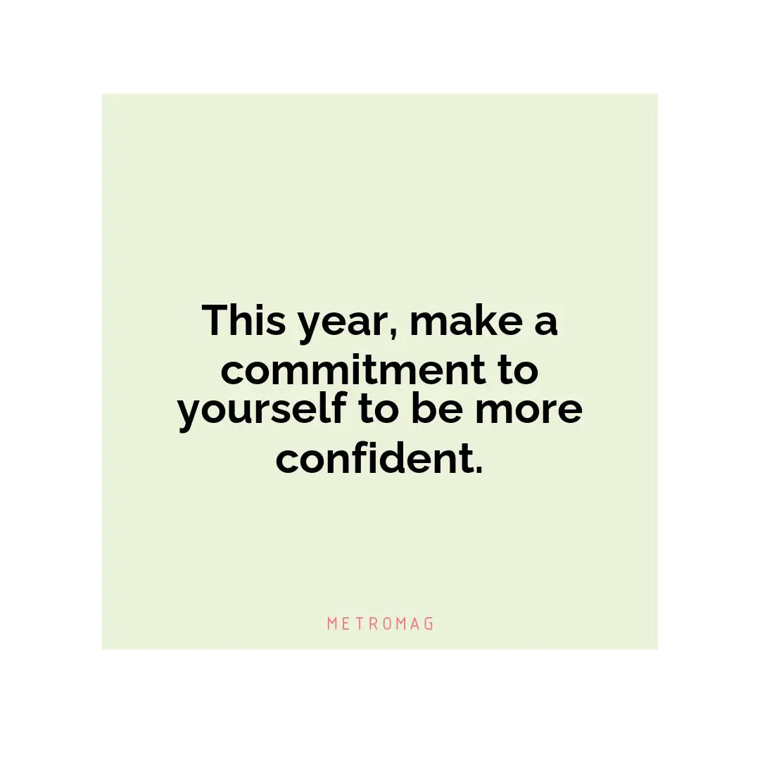 This year, make a commitment to yourself to be more confident.