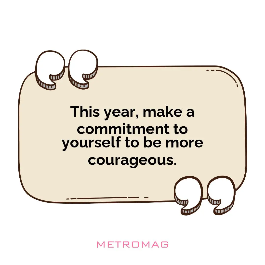 This year, make a commitment to yourself to be more courageous.