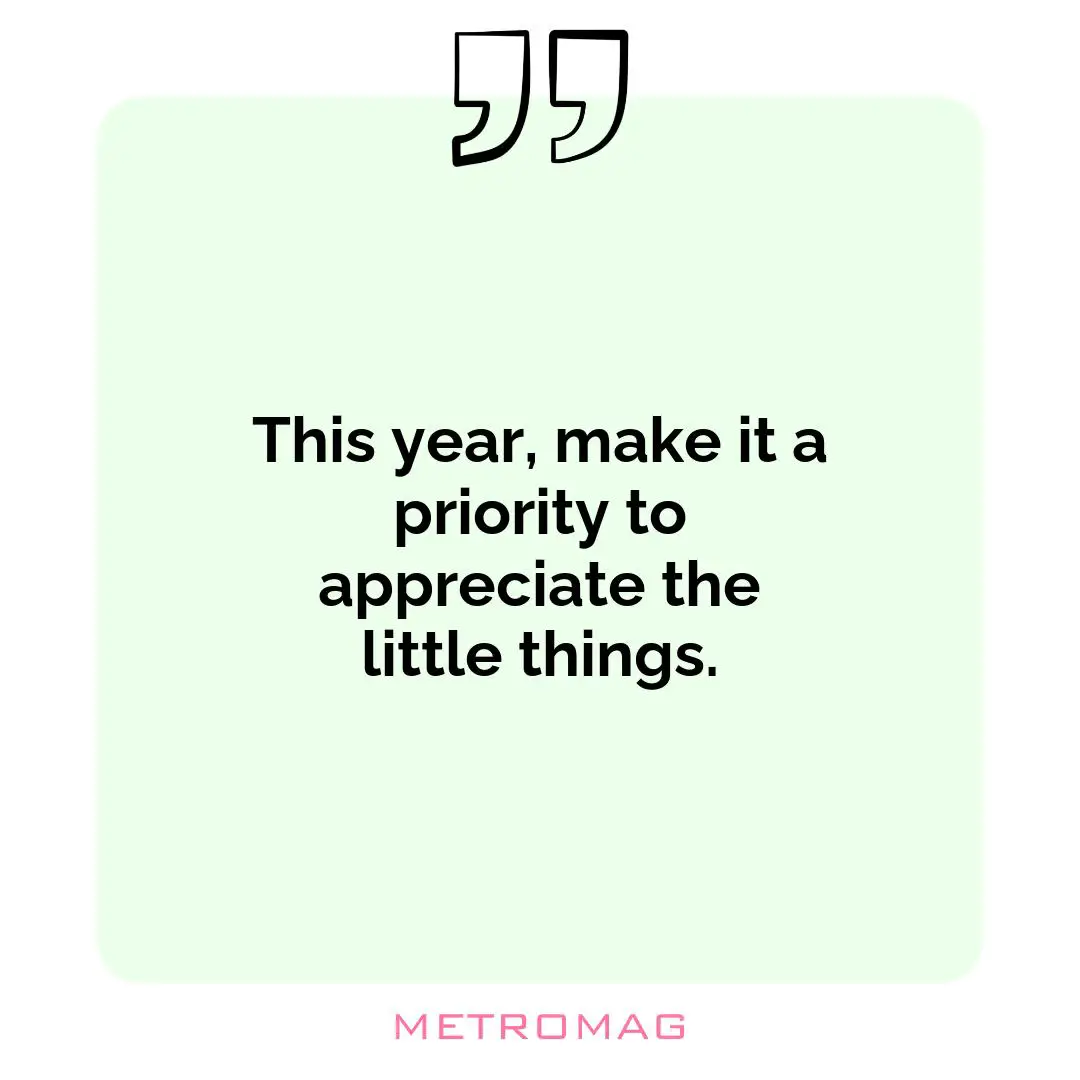 This year, make it a priority to appreciate the little things.