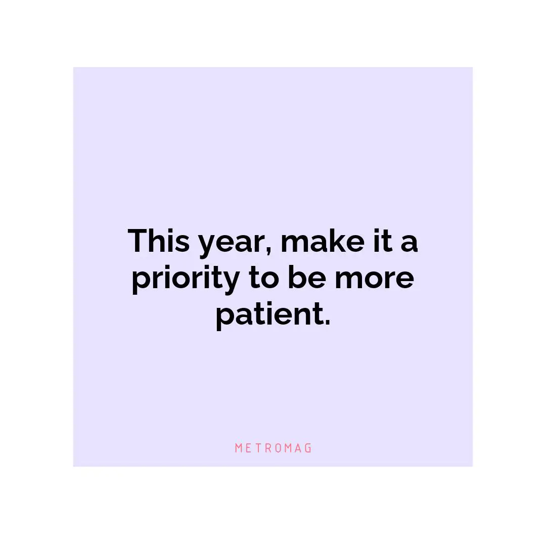 This year, make it a priority to be more patient.