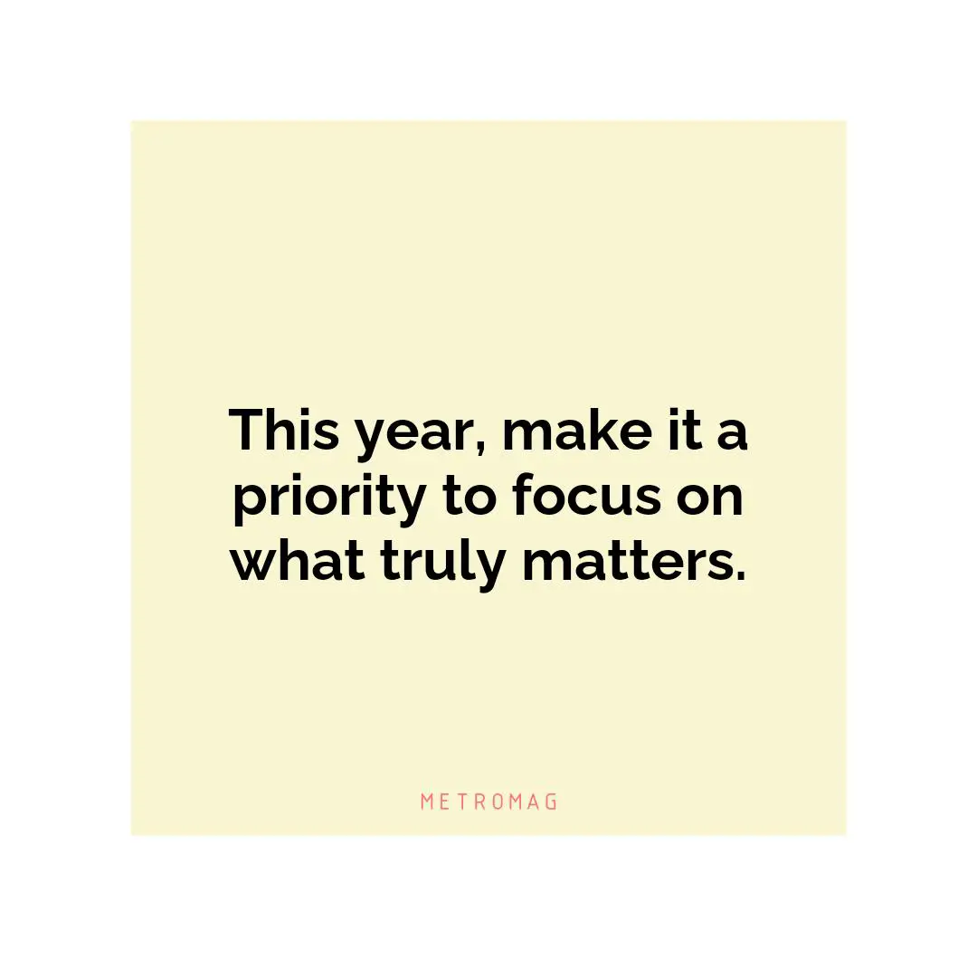 This year, make it a priority to focus on what truly matters.