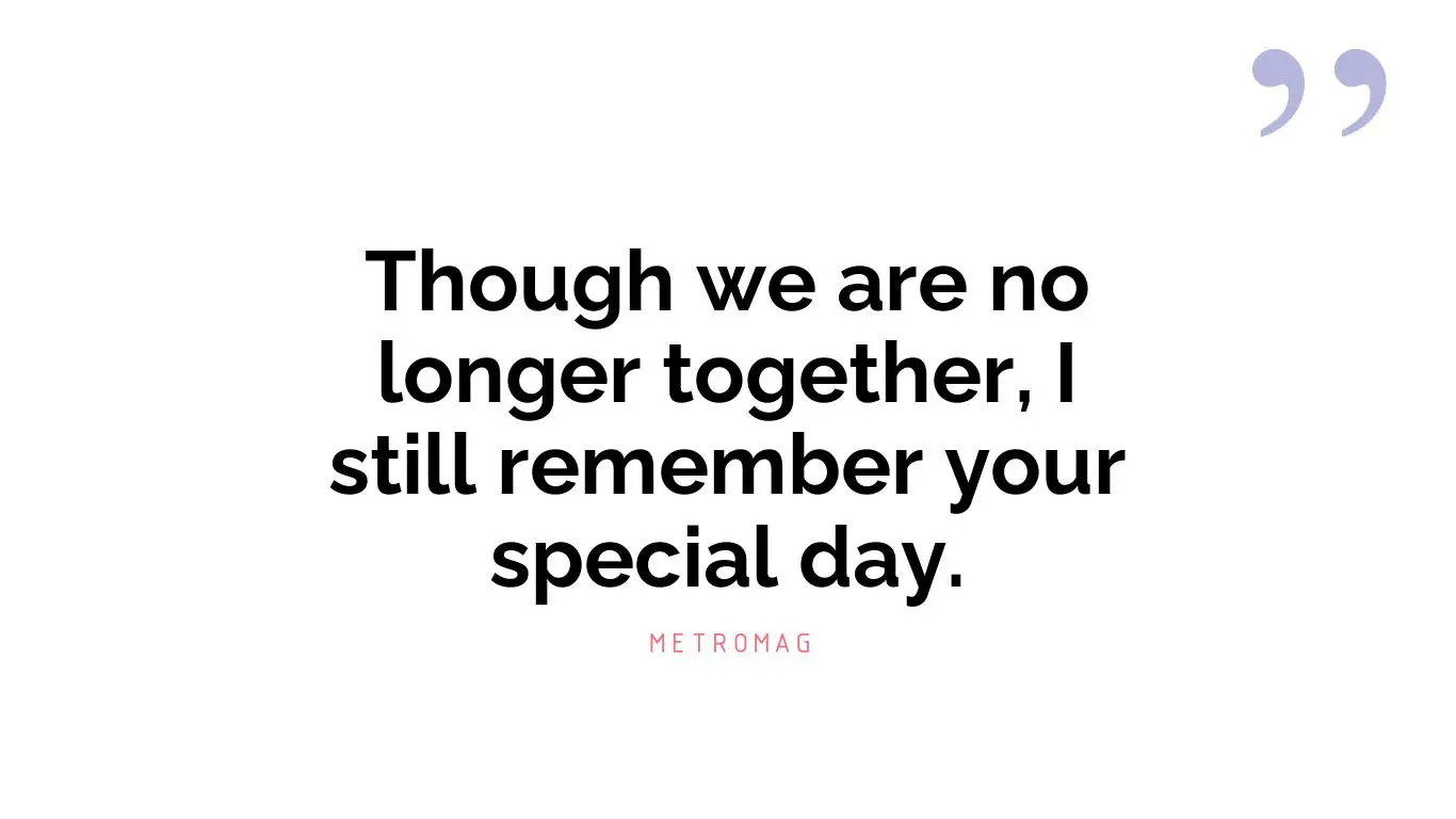 Though we are no longer together, I still remember your special day.