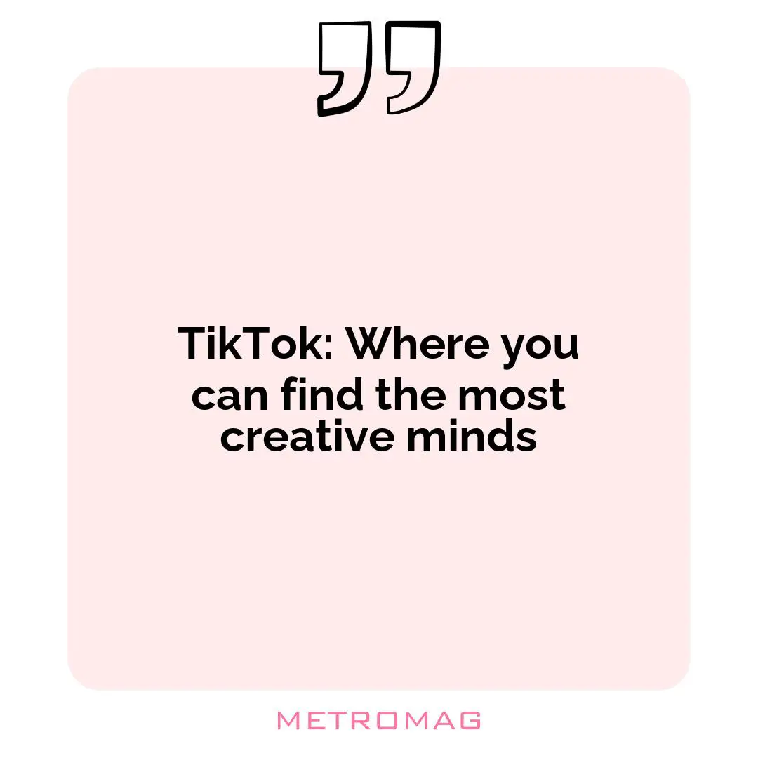 TikTok: Where you can find the most creative minds