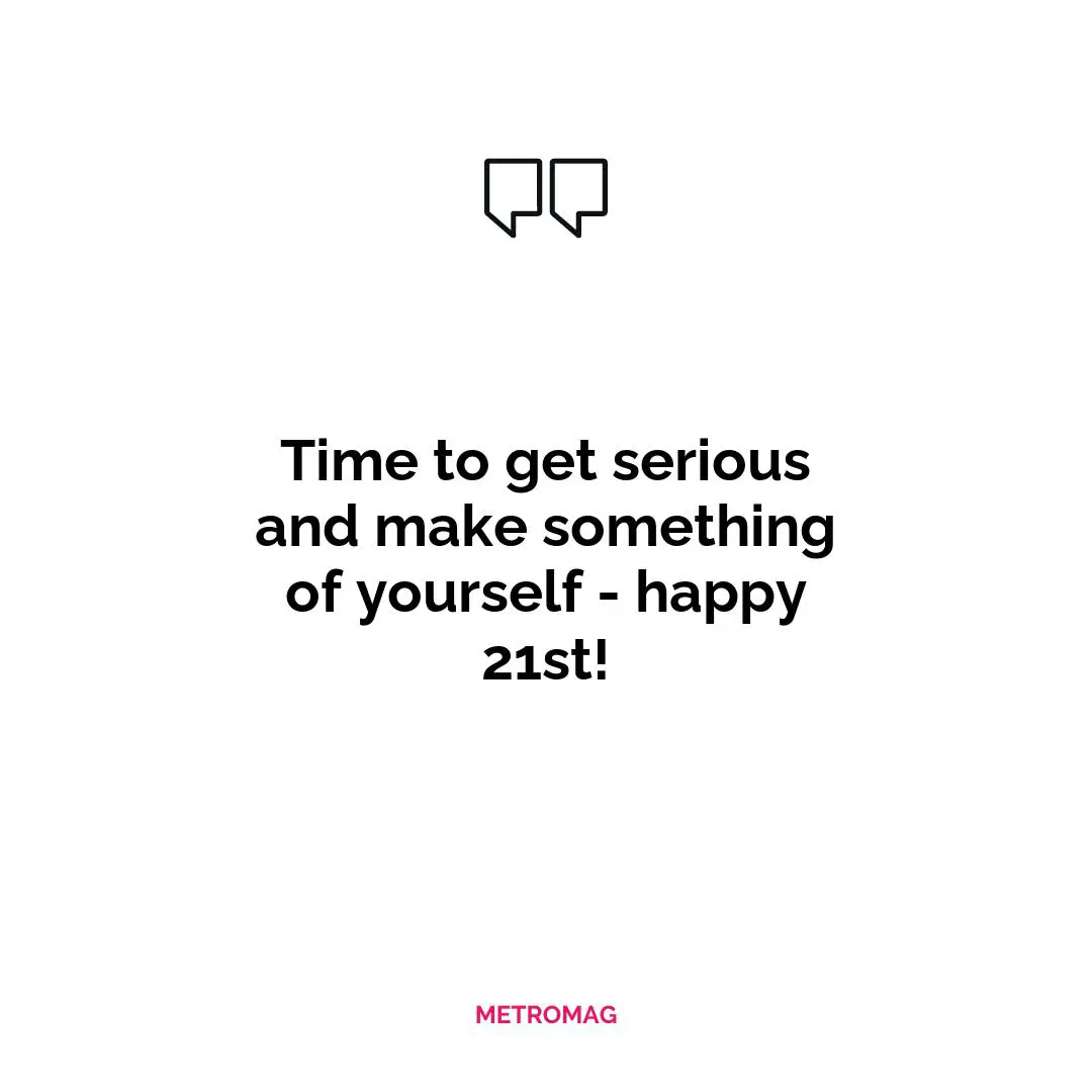 Time to get serious and make something of yourself - happy 21st!