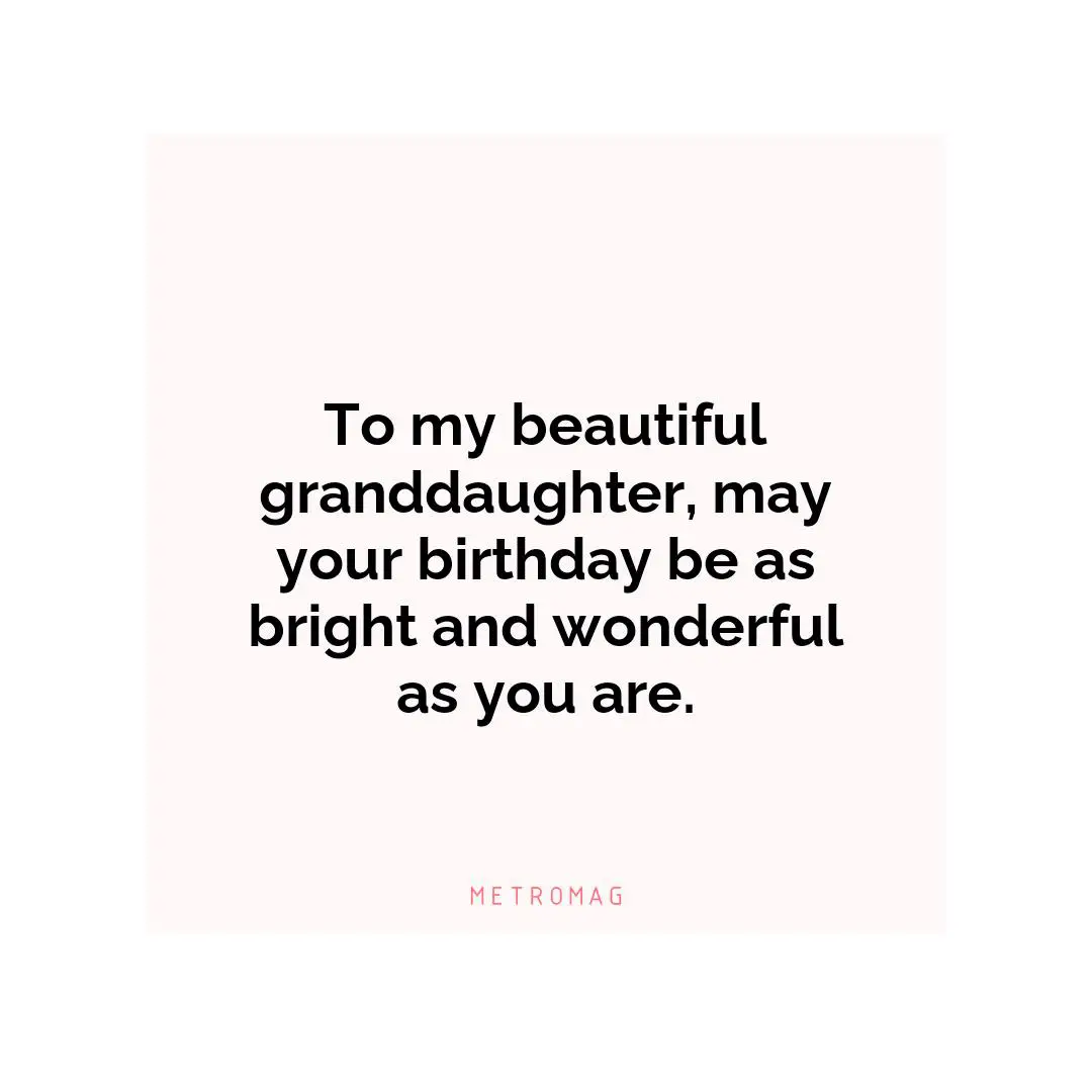 To my beautiful granddaughter, may your birthday be as bright and wonderful as you are.