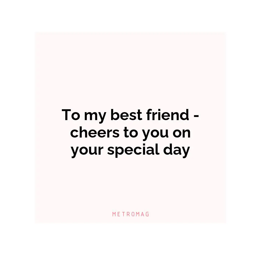 To my best friend - cheers to you on your special day