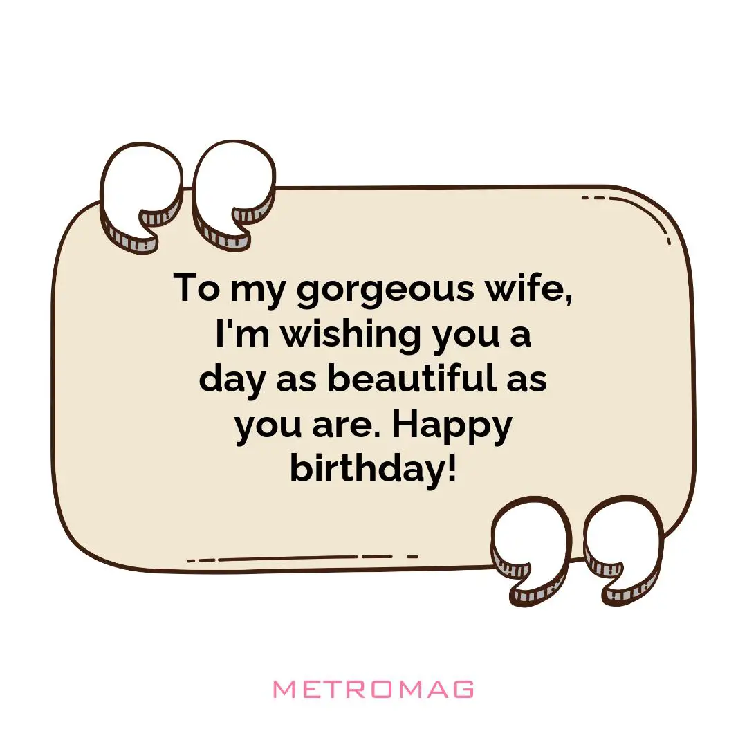 To my gorgeous wife, I'm wishing you a day as beautiful as you are. Happy birthday!