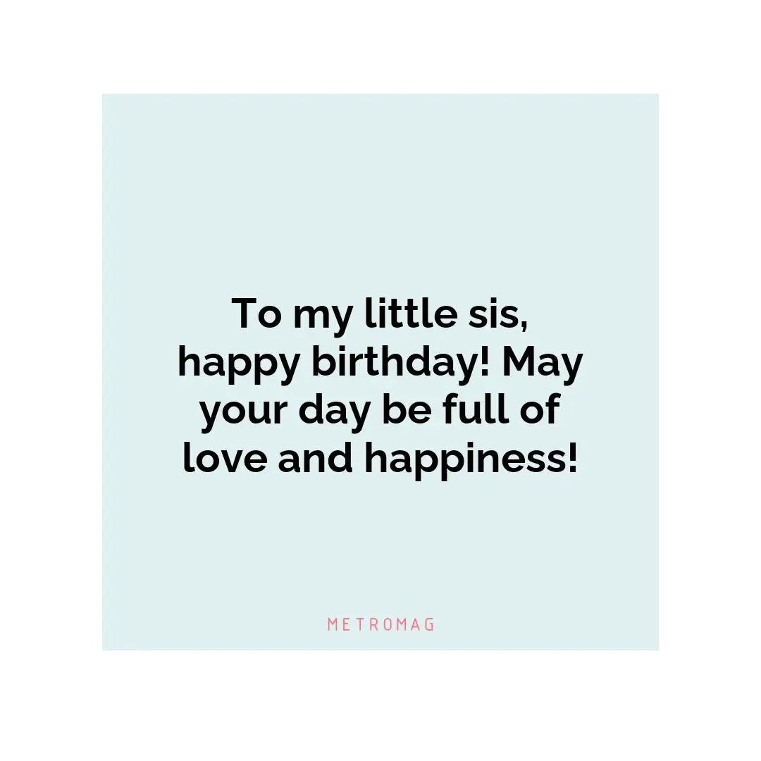 To my little sis, happy birthday! May your day be full of love and happiness!