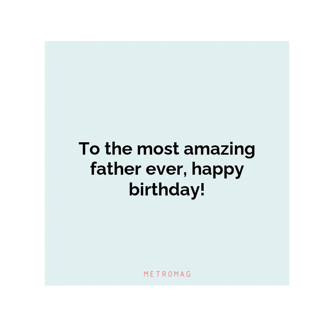 To the most amazing father ever, happy birthday!