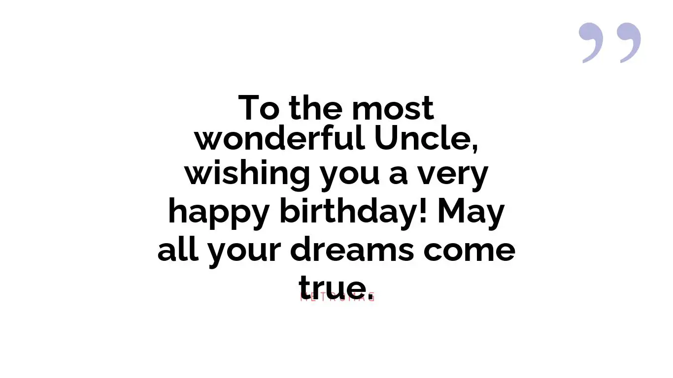 To the most wonderful Uncle, wishing you a very happy birthday! May all your dreams come true.