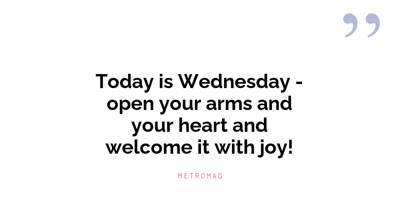 Today is Wednesday - open your arms and your heart and welcome it with joy!