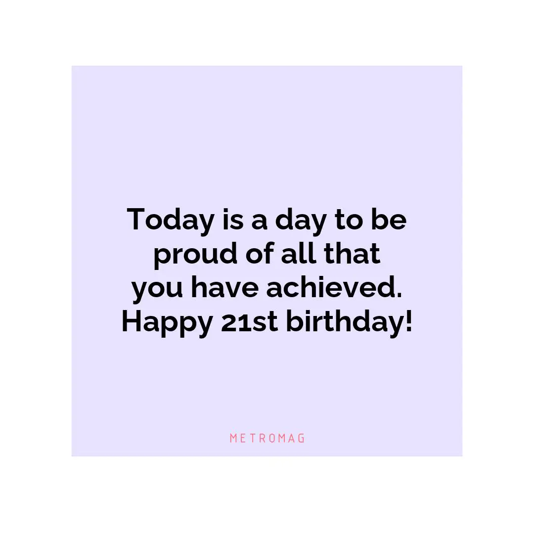 Today is a day to be proud of all that you have achieved. Happy 21st birthday!