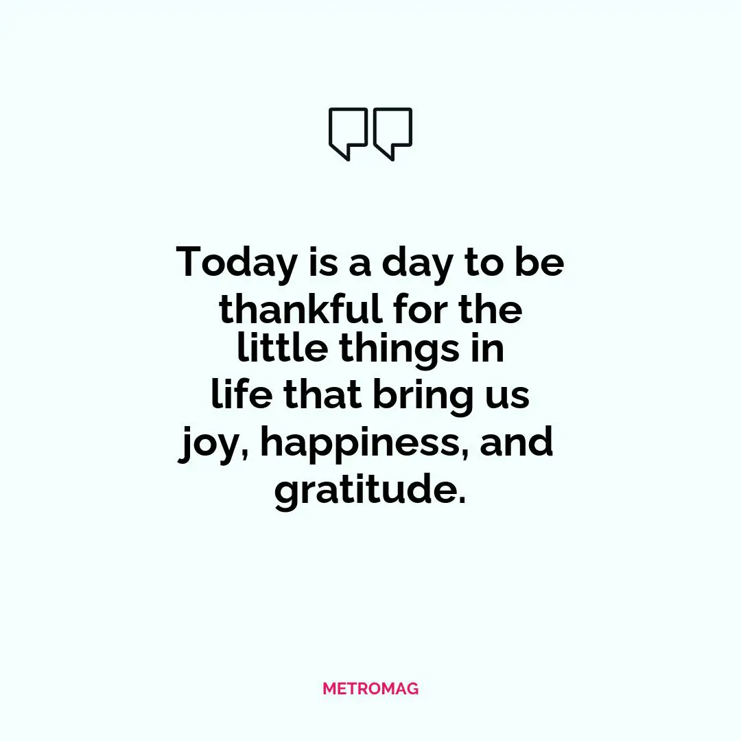 Today is a day to be thankful for the little things in life that bring us joy, happiness, and gratitude.