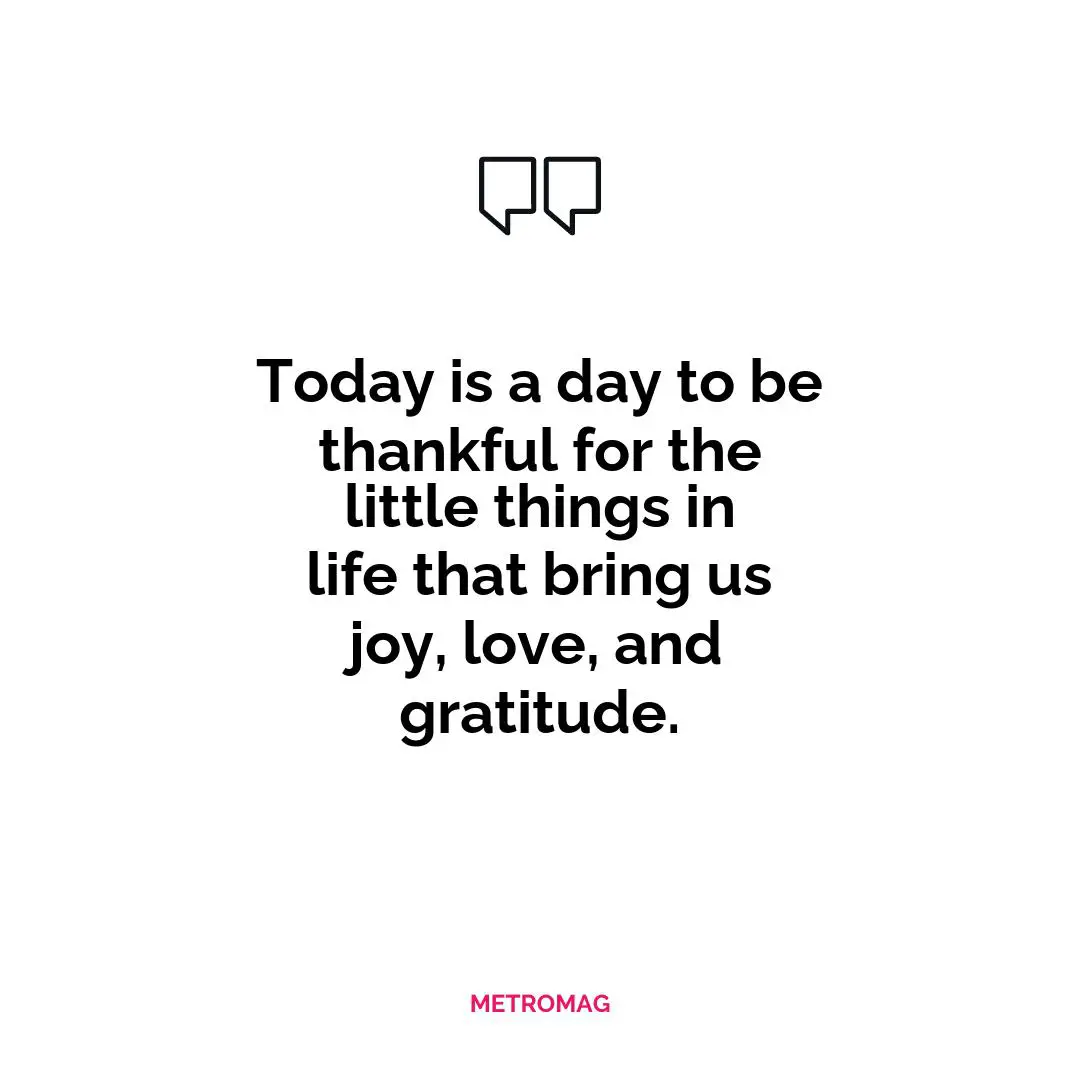 Today is a day to be thankful for the little things in life that bring us joy, love, and gratitude.