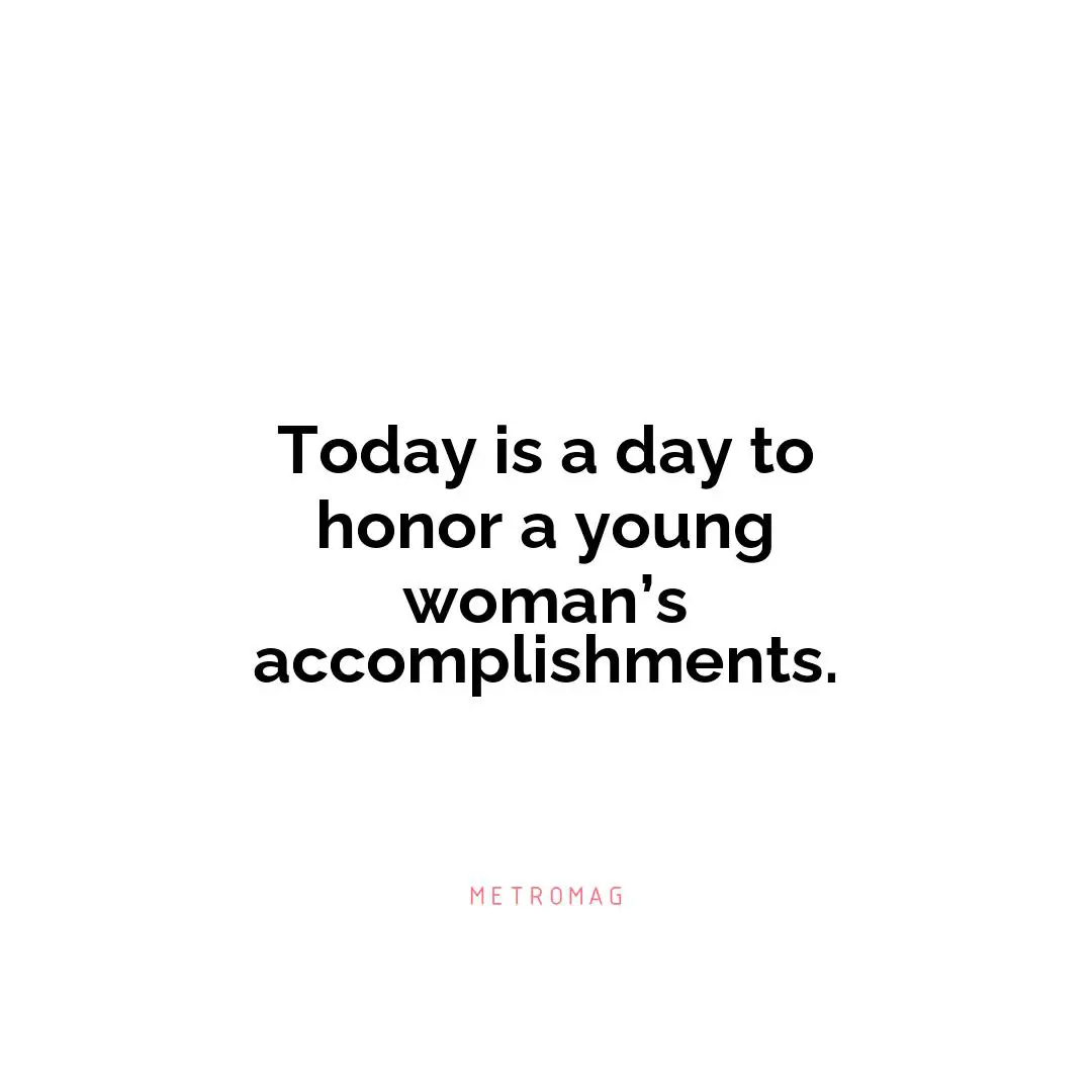 Today is a day to honor a young woman’s accomplishments.