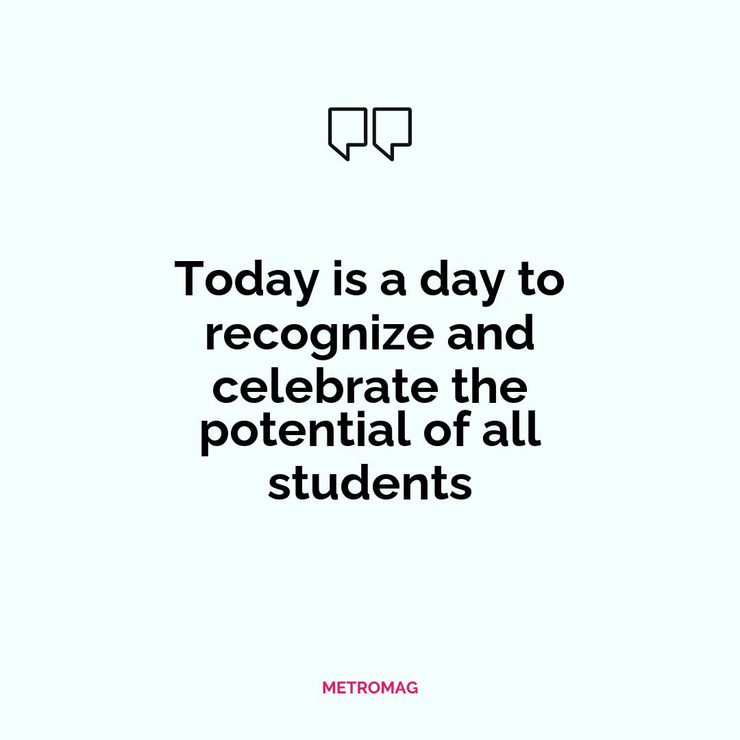 Today is a day to recognize and celebrate the potential of all students