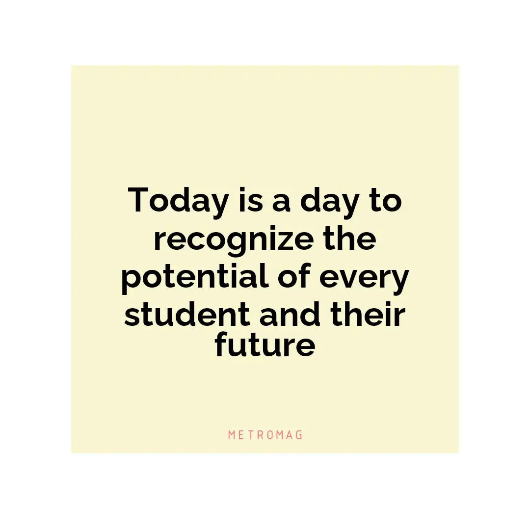 Today is a day to recognize the potential of every student and their future