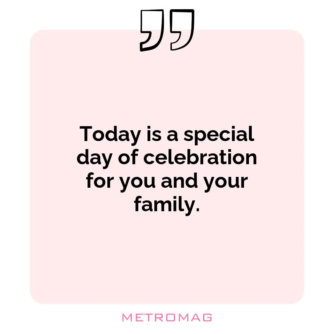 Today is a special day of celebration for you and your family.