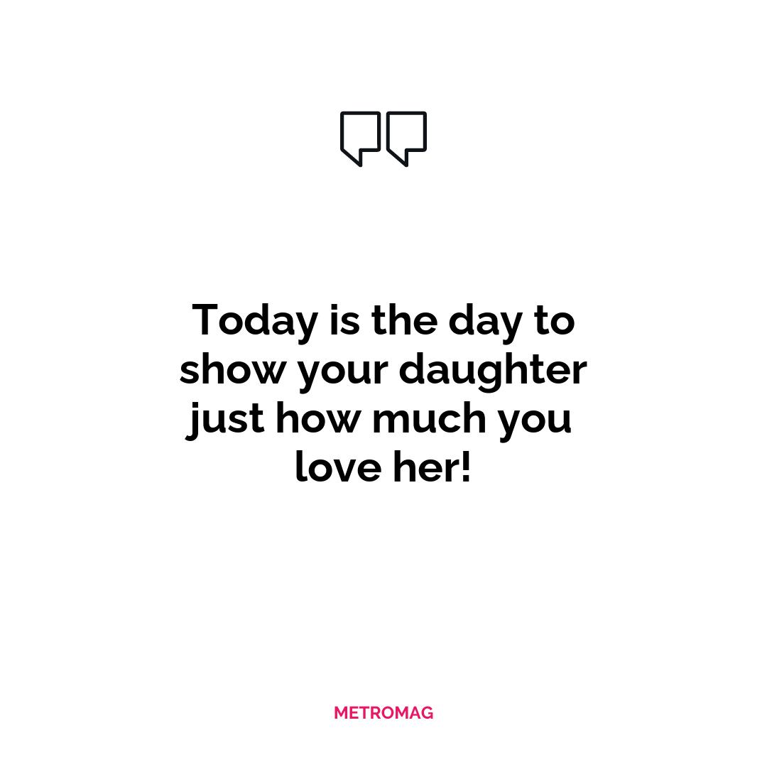 Today is the day to show your daughter just how much you love her!