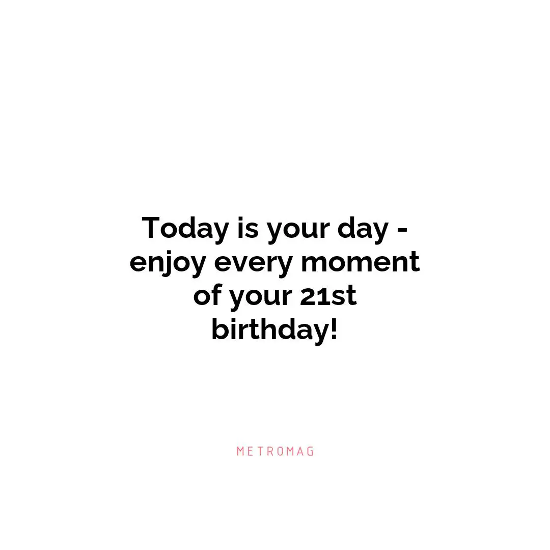 Today is your day - enjoy every moment of your 21st birthday!
