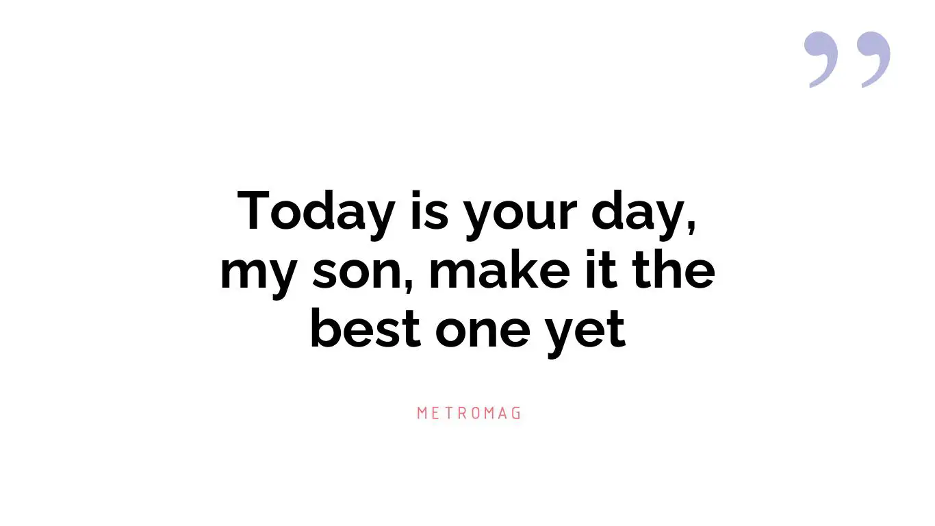 Today is your day, my son, make it the best one yet