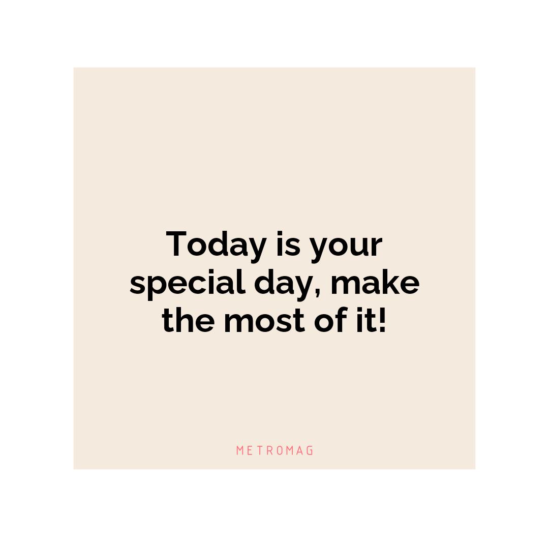 Today is your special day, make the most of it!