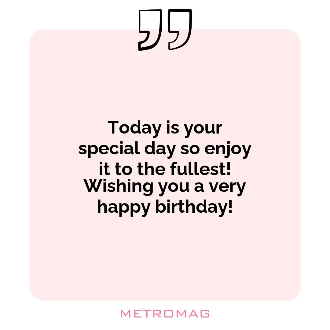 Today is your special day so enjoy it to the fullest! Wishing you a very happy birthday!
