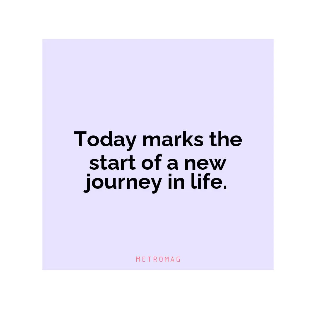 Today marks the start of a new journey in life.