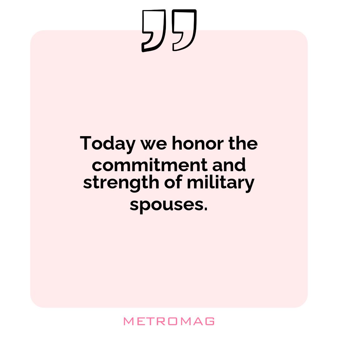Today we honor the commitment and strength of military spouses.