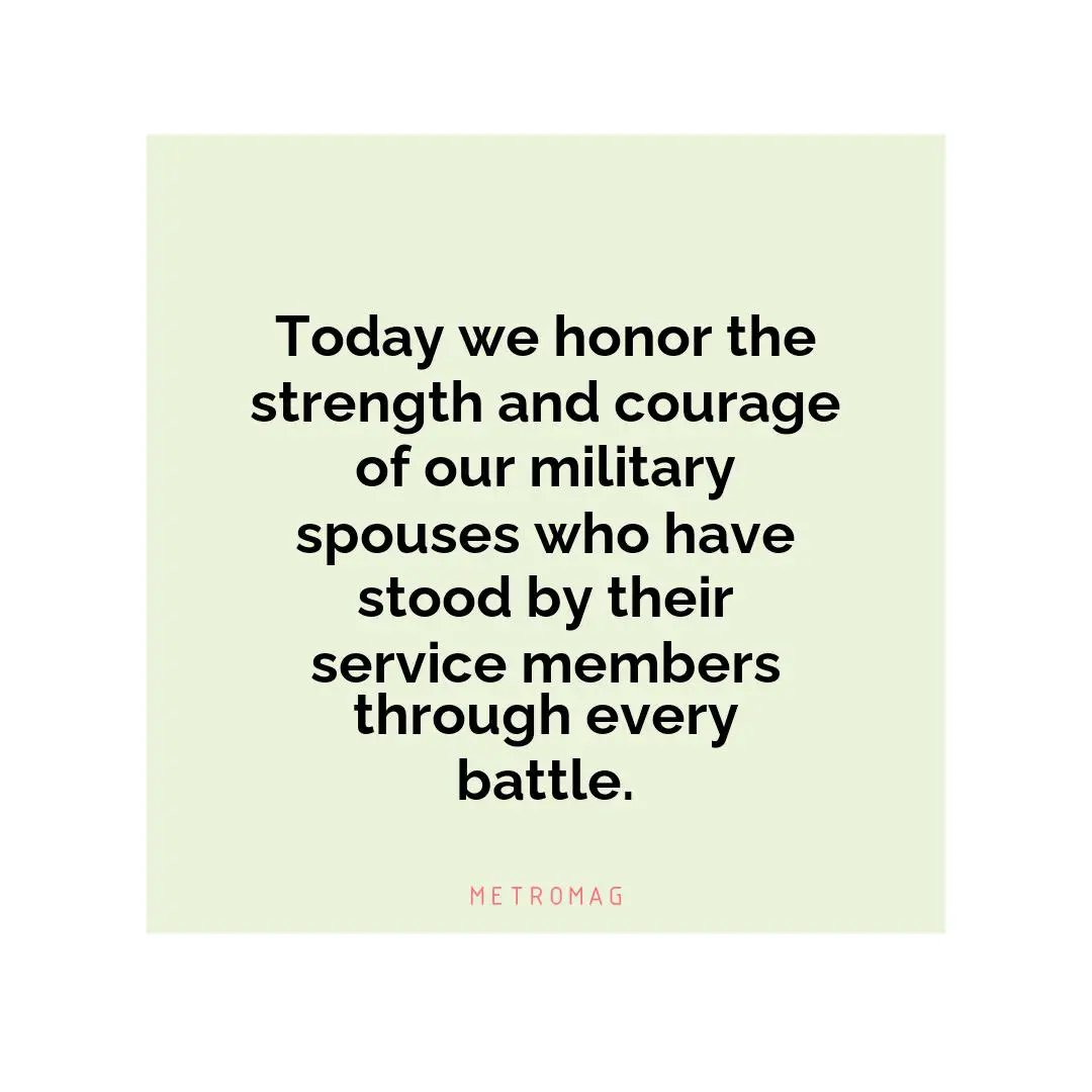 Today we honor the strength and courage of our military spouses who have stood by their service members through every battle.