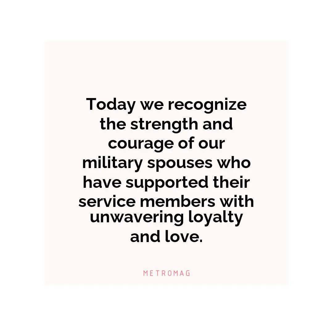 Today we recognize the strength and courage of our military spouses who have supported their service members with unwavering loyalty and love.